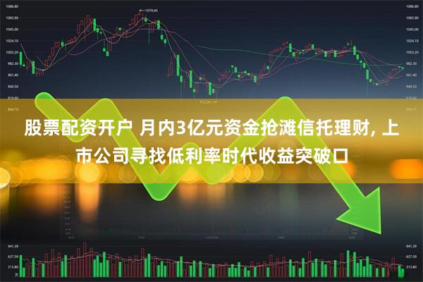 股票配资开户 月内3亿元资金抢滩信托理财, 上市公司寻找低利率时代收益突破口
