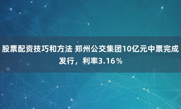 股票配资技巧和方法 郑州公交集团10亿元中票完成发行，利率3.16％