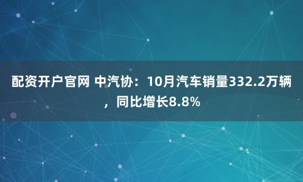 配资开户官网 中汽协：10月汽车销量332.2万辆，同比增长8.8%