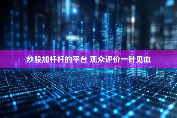 炒股加杆杆的平台 观众评价一针见血