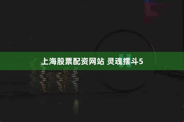 上海股票配资网站 灵魂摆斗5